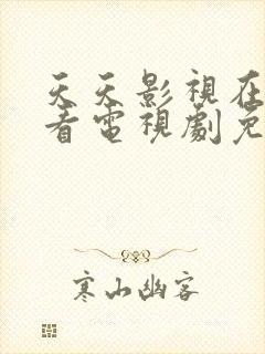 天天影视在线观看电视剧免费播放