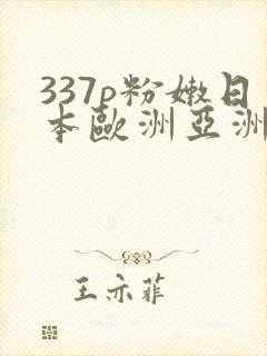 337p粉嫩日本欧洲亚洲大胆