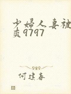 少妇人妻被粗大爽9797