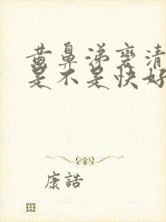 黄鼻涕变清鼻涕是不是快好了