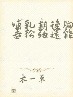 哺乳期后胸部下垂松弛还能恢复吗