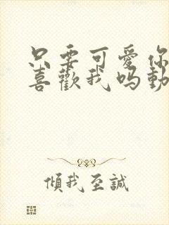 只要可爱你也会喜欢我吗动漫在线观看