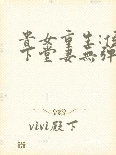 贵女重生:侯府下堂妻无弹窗