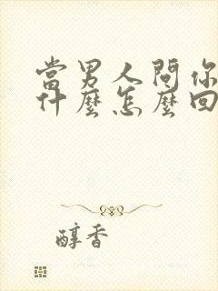 当男人问你在忙什么怎么回复