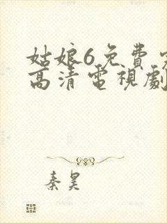 姑娘6免费完整高清电视剧看