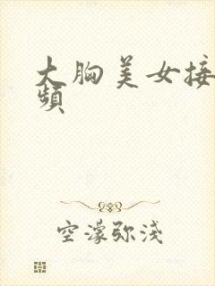 大胸美女接吻视频