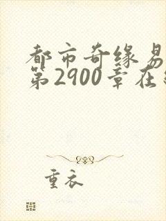 都市奇缘易天下第2900章在线阅读