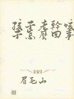 孩子老干咳清嗓子怎么回事