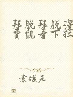 拜脱拜脱漫画免费观看下拉式漫画星球