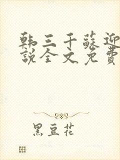 韩三千苏迎夏小说全文免费阅读