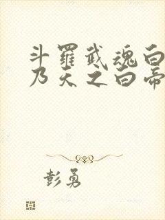 斗罗武魂白帝吾乃天之白帝