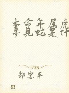 本命年属虎女人梦见蛇是什么预兆