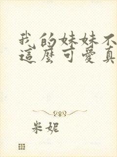 我的妹妹不可能这么可爱真人版