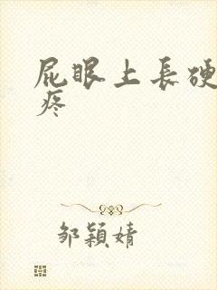 屁眼上长硬疙瘩疼