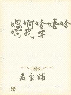 嗯啊哈唔哈啊啊啊我要