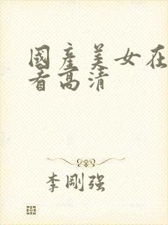 国产美女在线观看高清