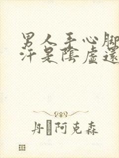 男人手心脚心出汗是阴虚还是阳虚封面