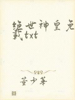 绝世神皇免费下载txt