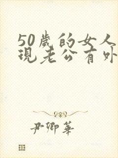 50岁的女人发现老公有外遇该怎么办呢