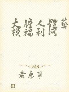 大胆人体艺术国模福利网