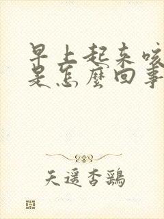 早上起来咳黄痰是怎么回事