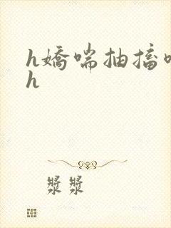 h娇喘抽搐喷潮h