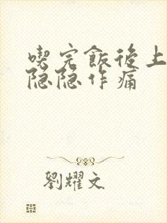 吃完饭后上腹部隐隐作痛