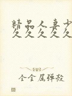 精品人妻少妇久久久久久久久久久