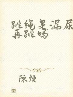 跳绳是漏尿还能再跳吗