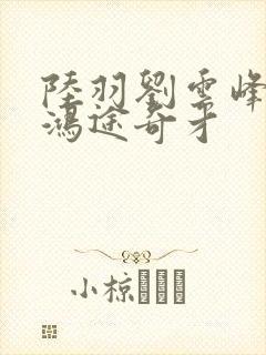 陆羽刘云峰小说鸿途奇才