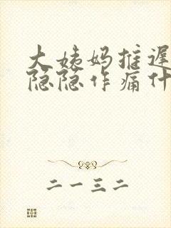 大姨妈推迟肚子隐隐作痛什么原因