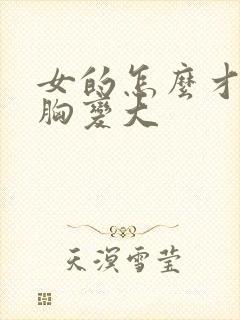 女的怎么才能让胸变大