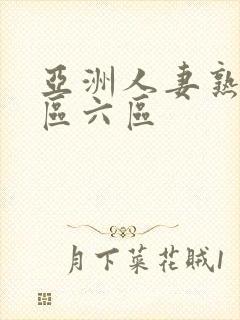 亚洲人妻熟妇五区六区