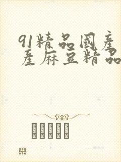 91精品国产自产麻豆精品在线看片