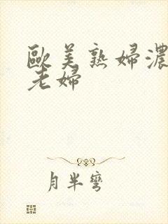 欧美熟妇浓毛大老妇