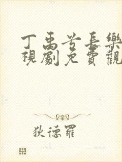 丁禹兮长乐曲电视剧免费观看