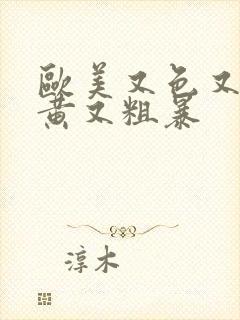 欧美又色又爽又黄又粗暴