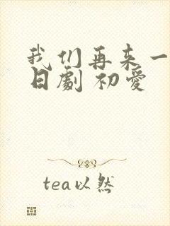 我们再来一次 日剧 初爱