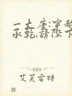 一大唐:穿越李承乾,请陛下称太子