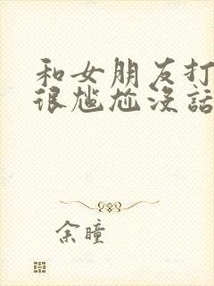 和女朋友打电话很尴尬没话题聊