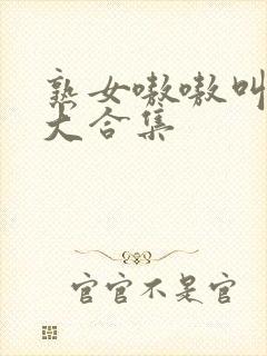 熟女嗷嗷叫高潮大合集