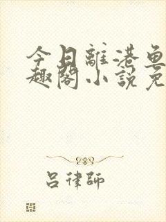 今日离港鱼宰笔趣阁小说免费阅读