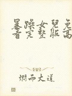 暴躁女儿免费观看完整版高清