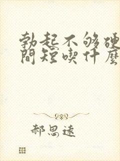 勃起不够硬,时间短吃什么药