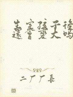 生完孩子后胸部还会变大吗