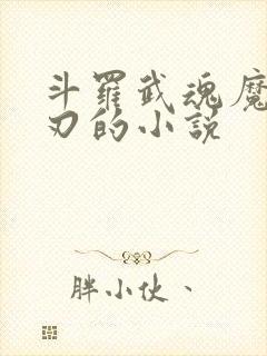 斗罗武魂魔刀千刃的小说