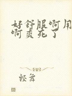 好舒服啊用力插啊爽死了封面