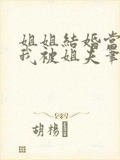 姐姐结婚当晚,我被姐夫笔趣阁南下