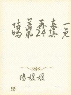 站着再来一次好吗第24集免费观看