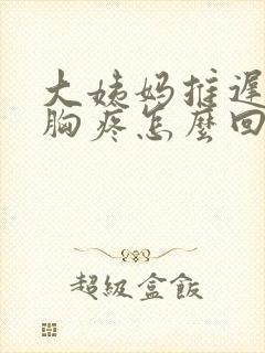 大姨妈推迟两天胸疼怎么回事